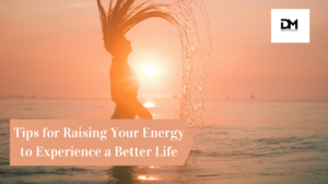Raising your energy or vibrations will shift your mindset significantly.