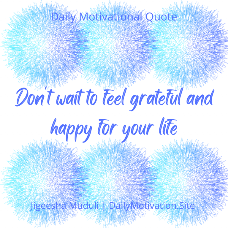 Don't wait to be grateful for your life - Daily Motivation