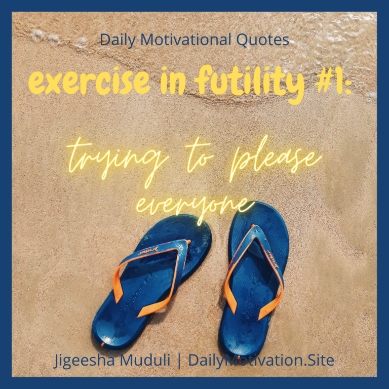 Trying to please everyone is an exercise in futility. Motivational quote of the day.