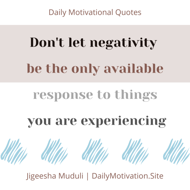 Don't let negativity be the only available response to things you are experiencing - Daily Motivation