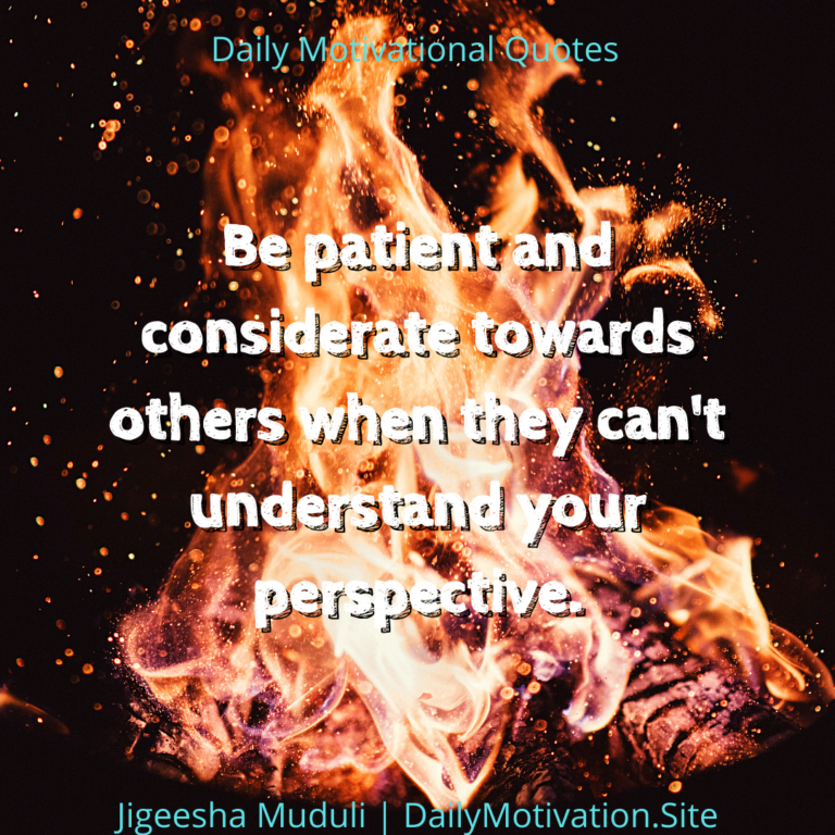 Be patient and considerate towards others when they can't understand your perspective - Daily Motivation