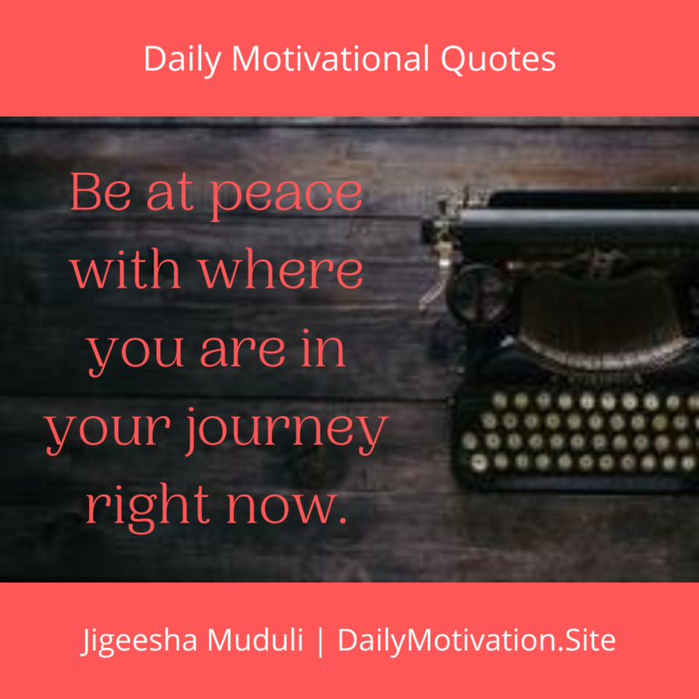 Be at peace with where you are in your journey right now. Daily motivation quotes.