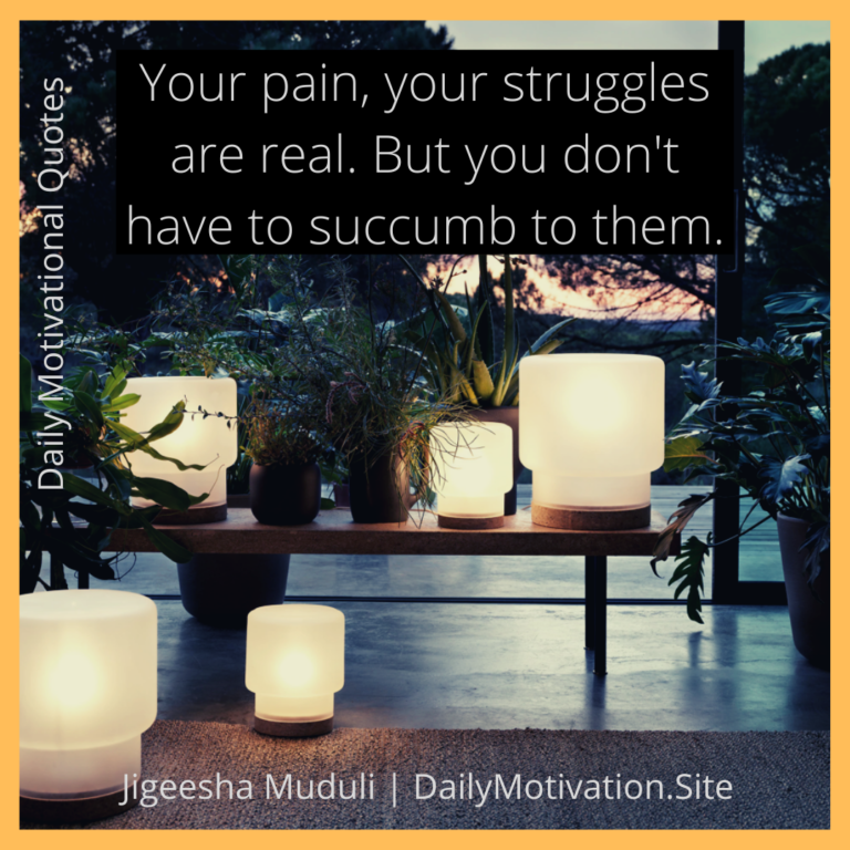 Your pain, your struggles are real. But you don't have to succumb to them. Daily motivation quotes.