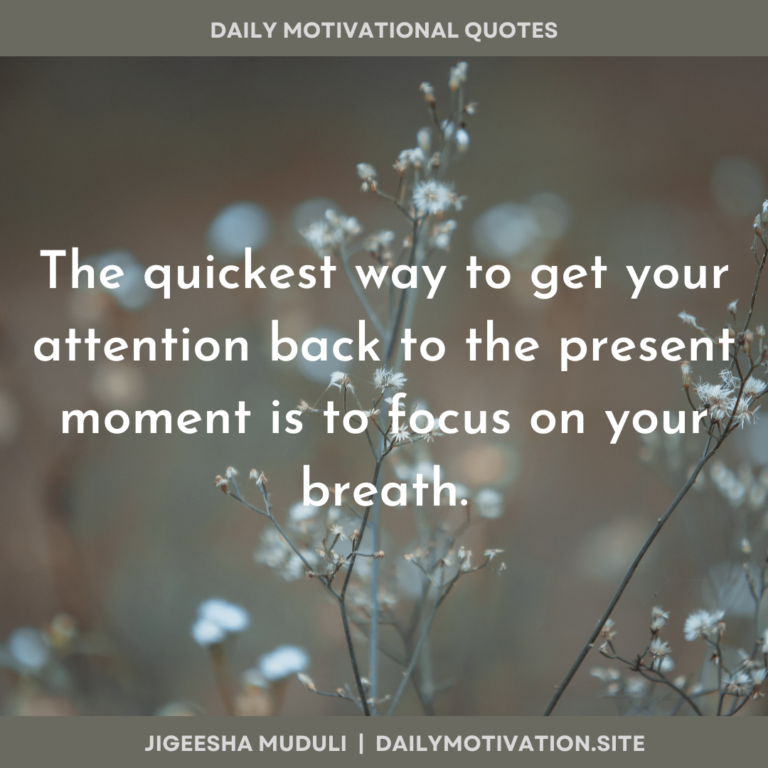 The quickest way to get your attention back to the present moment is to focus on your breath - Daily Motivation