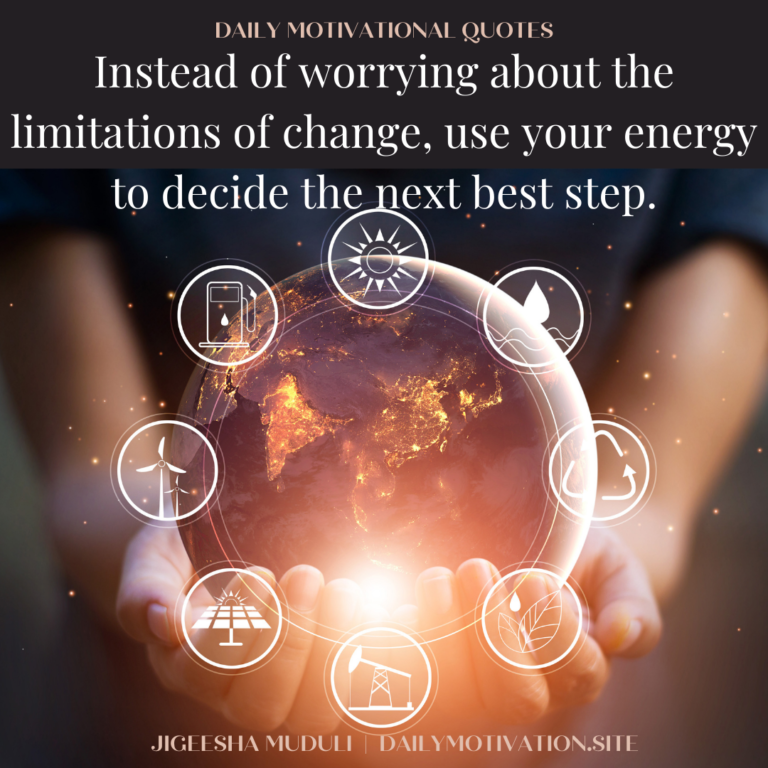 Instead of worrying about the limitations of change, use your energy to decide the next best step. DailyMotivation.site