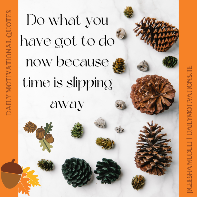 Do waht you have got to do now because time is slipping away. DailyMotivation.site
