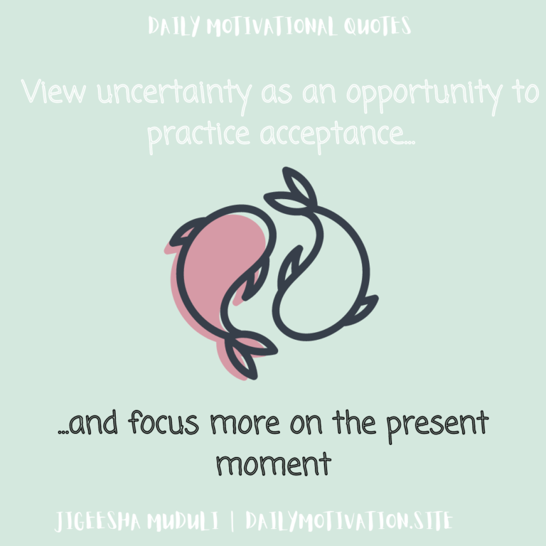 View uncertainty as an opportunity to practice acceptance and focus more on the present moment. DailyMotivation.site