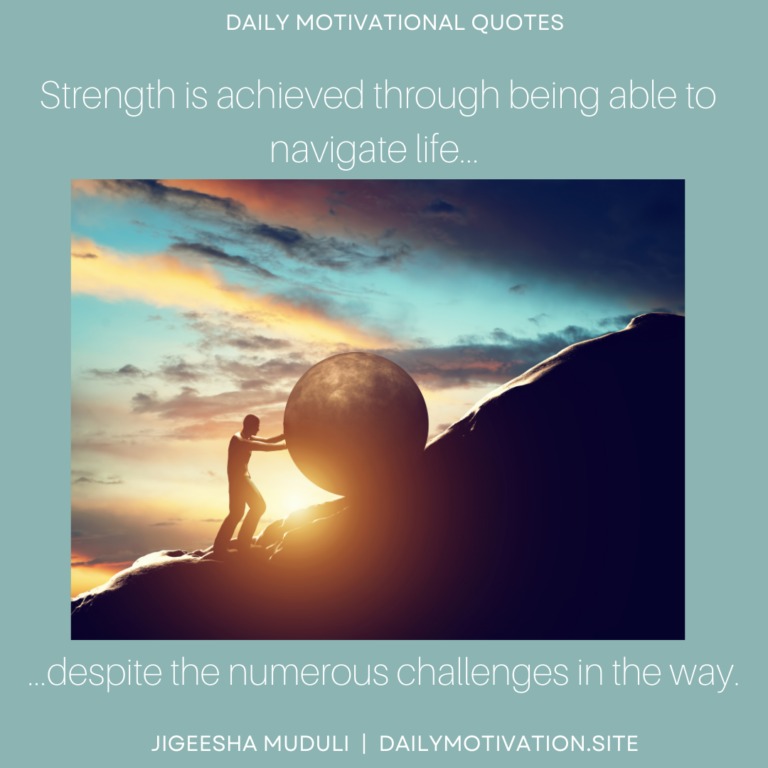 Strength is achieved through being able to navigate life despite the numerous challenges in the way - Daily Motivation