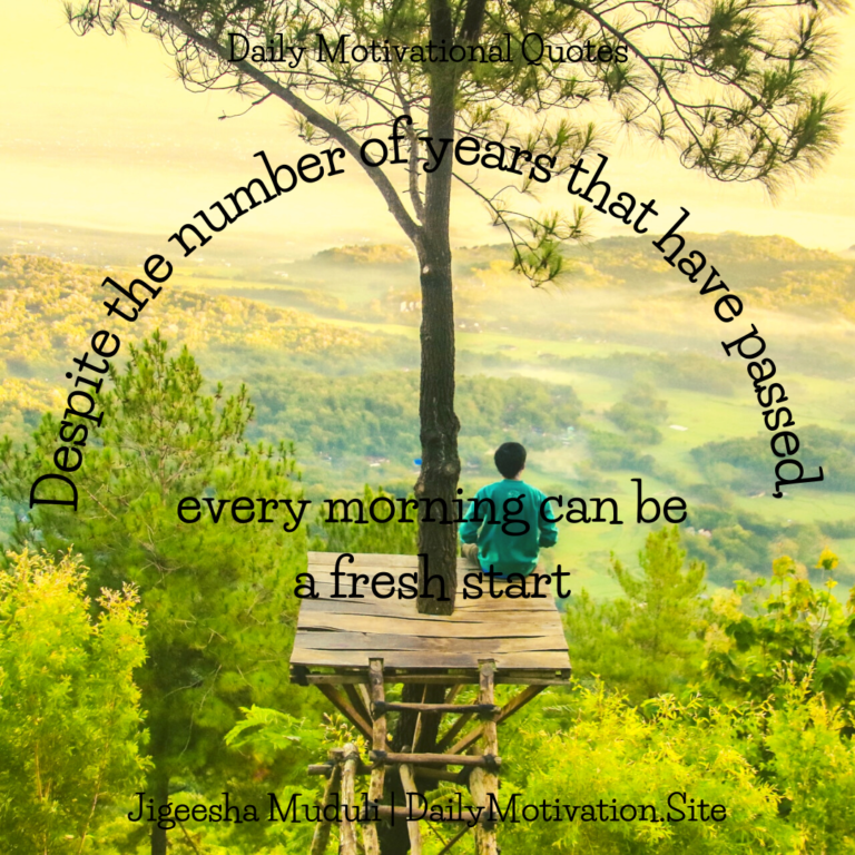 Despite teh number of years that have passed, every morning can be a fresh start - Daily Motivation