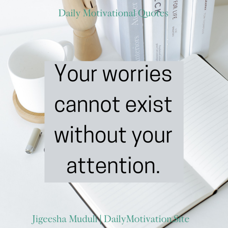 Your worries cannot exist without your attention - Daily Motivation