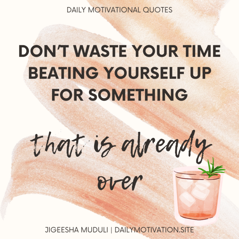 Don't waste your time beating yourself up for something that is already over - Daily Motivation
