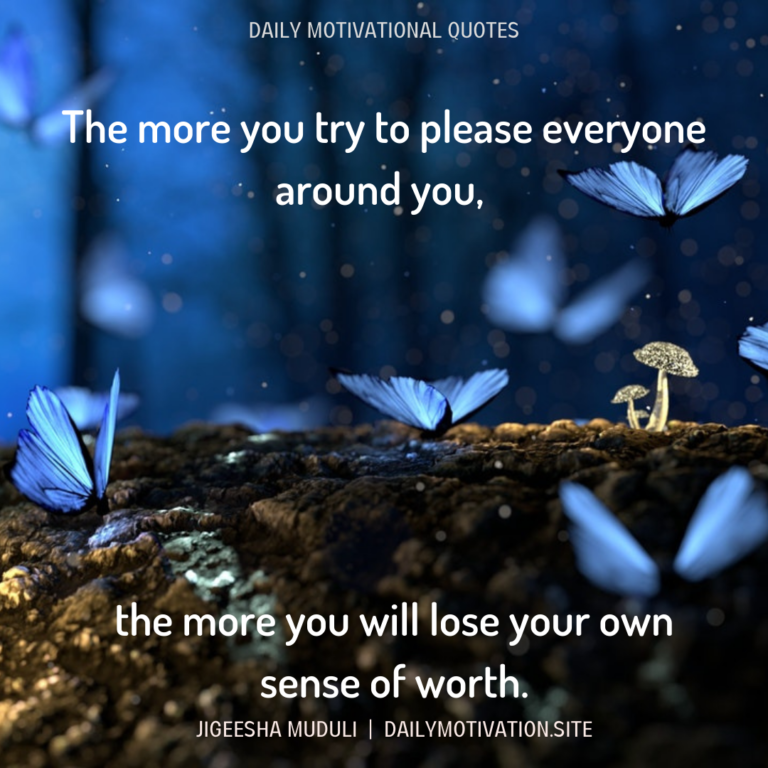 The more you try to please everyone around you, the more you will lose your own sense of worth. Daily Motivation.