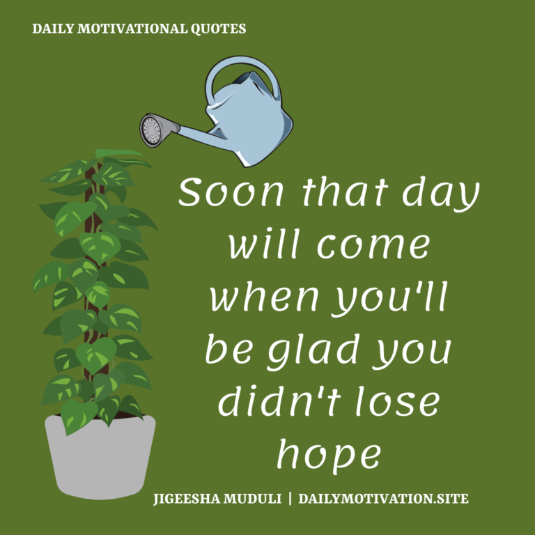 Soon that day will come when you'll be glad you didn't lose hope. Daily Motivation.