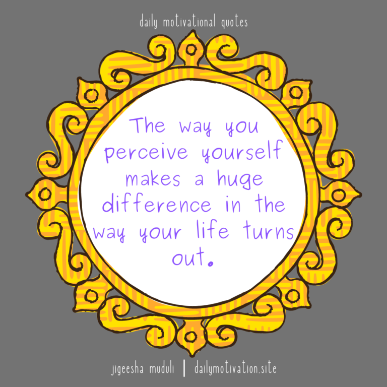 The way you perceive yourself makes a huge difference in the way your life turns out. Daily Motivation.