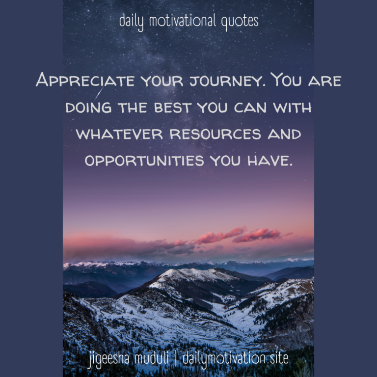 Appreciate your journey. You are doing the best you can with whatever resources and opportunities you have. Daily Motivation.