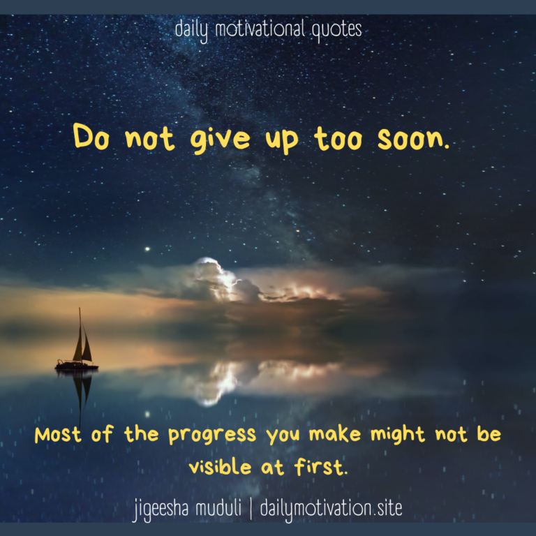 Do not give up too soon. Most of the progress you make may not be visible at first. Daily Motivation.