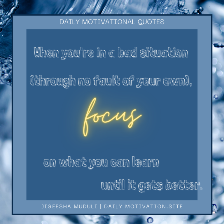 When you're in a bad situation (through no fault of your own), focus on what you can learn until it gets better. DailyMotivation.site