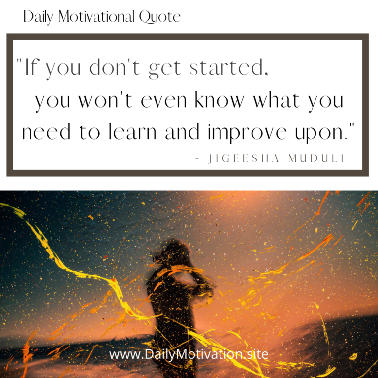 If you don't get started, you won't even know what you need to learn and improve upon. DailyMotivation.site