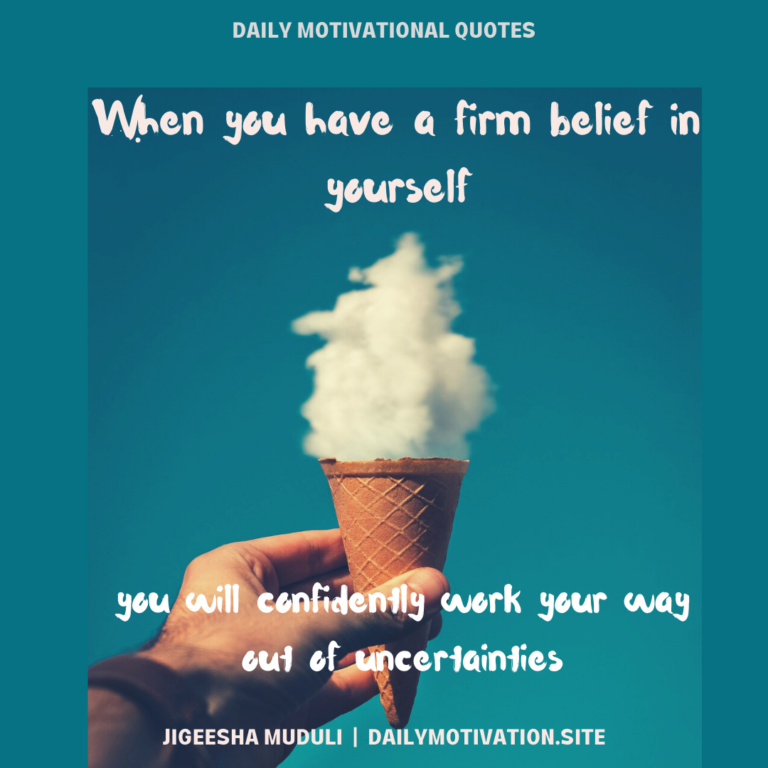 When you have a firm belief in yourself you will confiidently work your way out of uncertainties. Daily Motivation