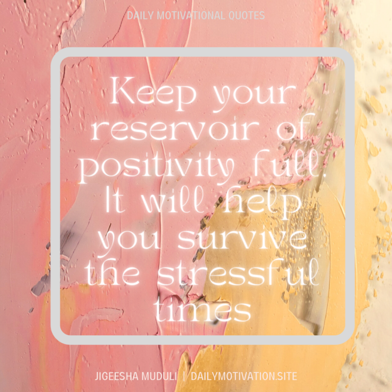 Keep your reservoir of positivity full. It will help you survive the stressful times. Daily Motivation.