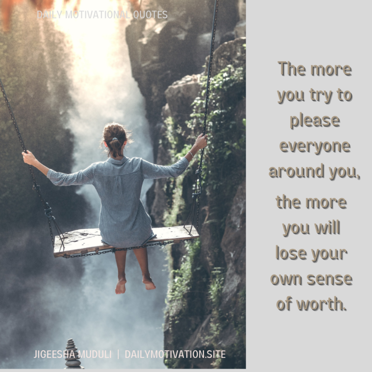 The more you try to please everyone around you, the more you will lose your won sense of worth. Daily Motivation.