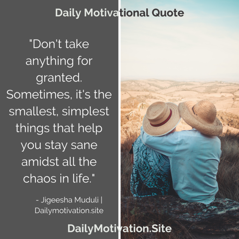 Don't take anything for granted. Sometimes, it's the smallest, simplest things that help you stay sane amidst all the chaos in life. DailyMotivation.site