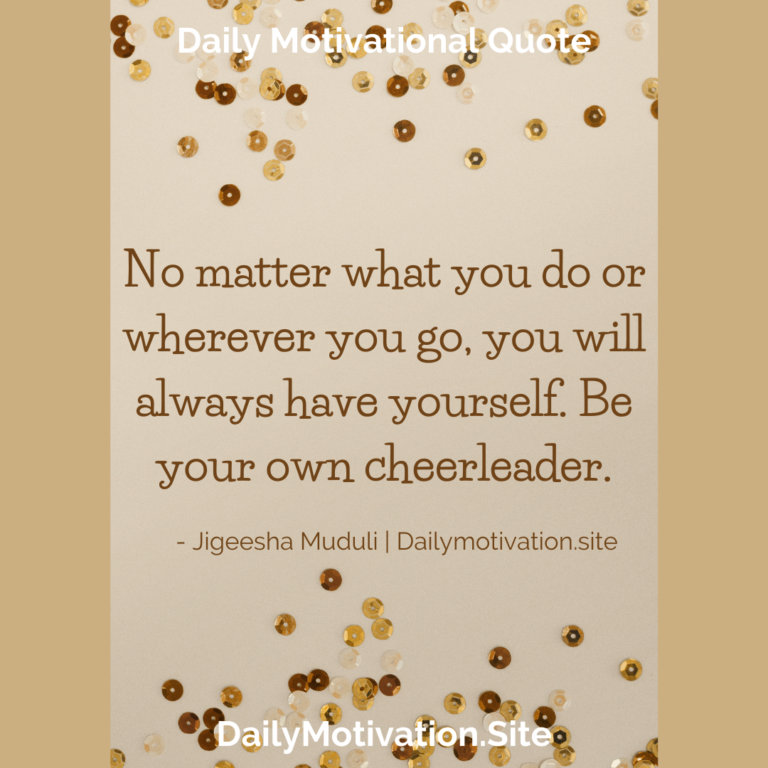 No matter what you do or wherever you go, you will always have your self. Be your own cheerleader. DailyMotivation.site
