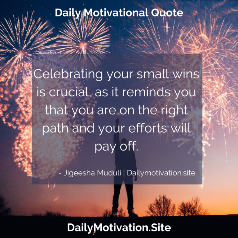 Celebrating your small wins is critical, as it reminds you that you are on the right path, and your efforts will pay off. DailyMotivation.site