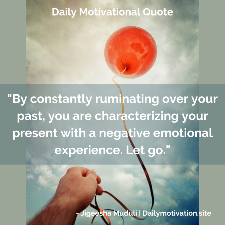 By constantly ruminationg over your past, you are characterizing your present with a negative emotional experience. Let it go. DailyMotivation.site
