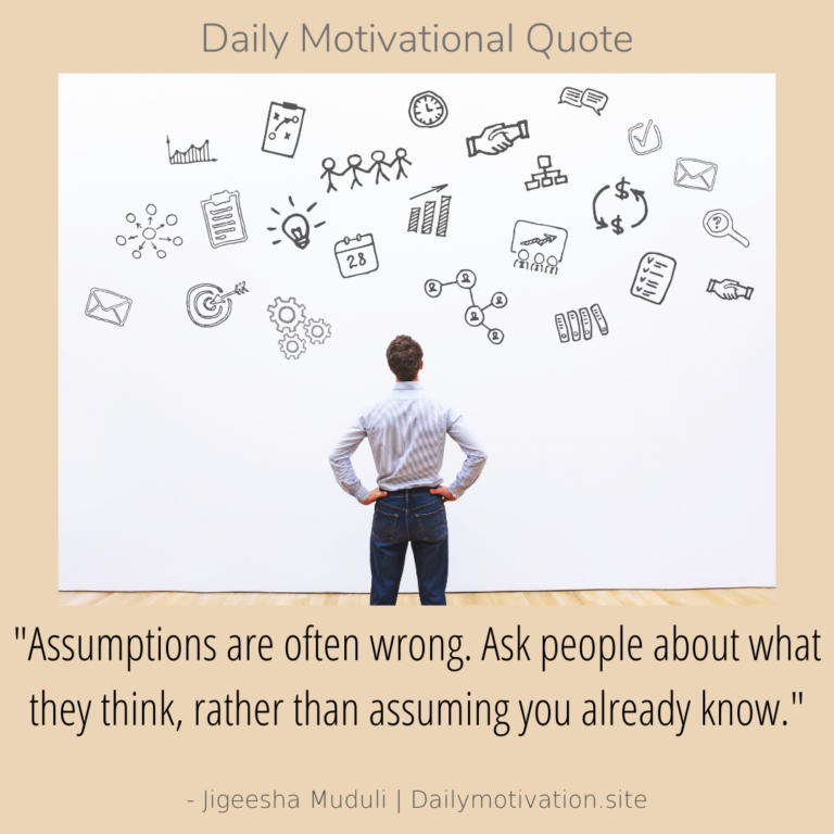 Assumptions are often wrong. Ask people what they think, rather than assuming you already know. DailyMotivation.site