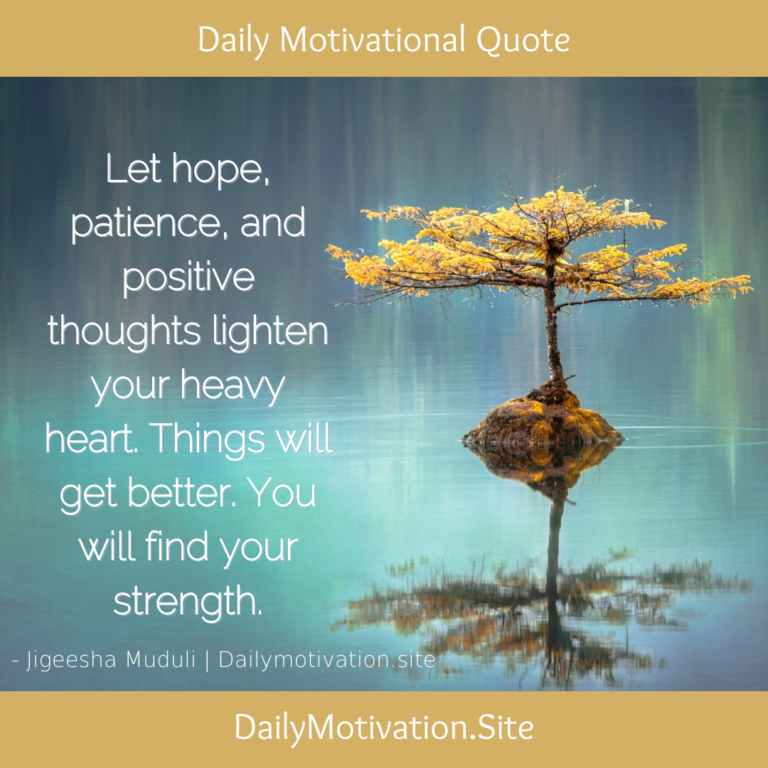 Let hope, patience, and positive thoughts lighten your heavy heart. Things will get better. You will find your strength. DailyMotivation.site