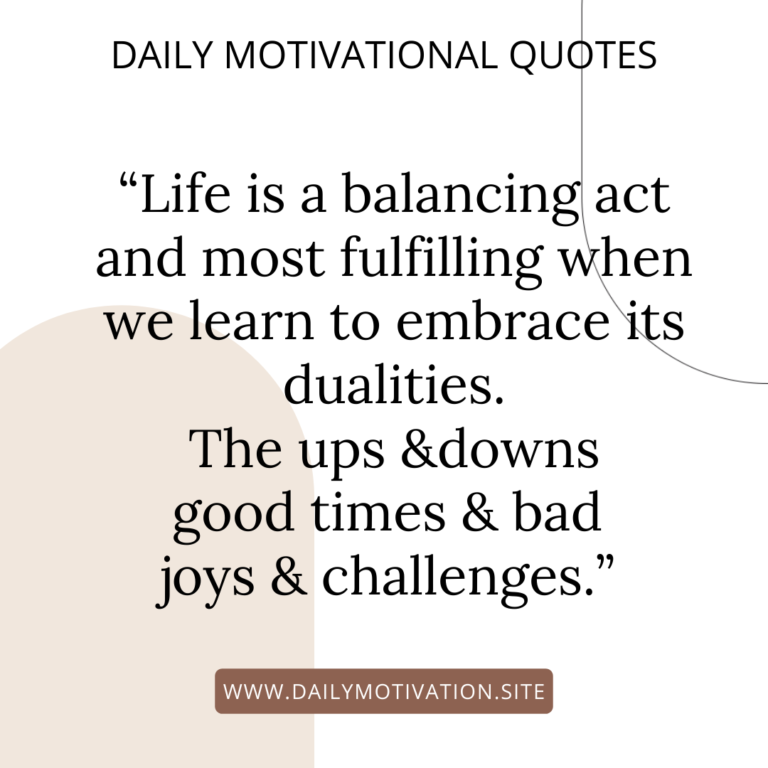 LIfe is a balancing act and most fulfilling when we learn to embrace its dualities. The ups & downs good times and bad joys & challenges | DailyMotivation.site