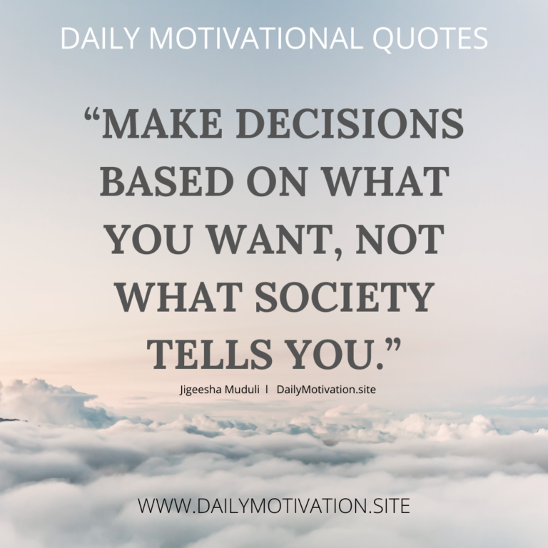 “Make decisions based on what you want, not what society tells you.”DailyMotivation.site