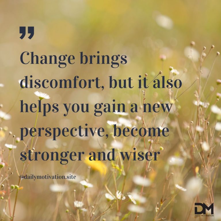 Change brings discomfort, but it also helps you gain a new perspective, become stronger and wiser.