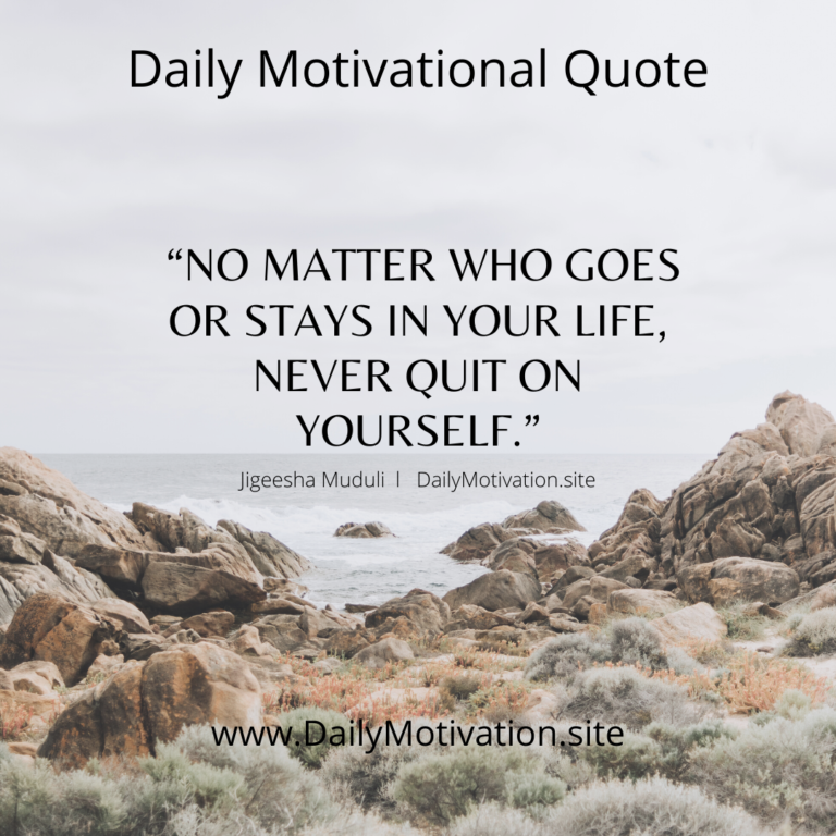 NO matter who goes or stays in your life, never quit on yourself. Daily Motivation