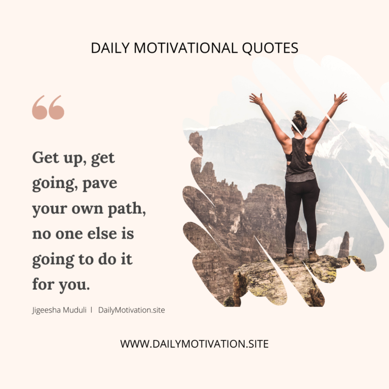 Get up, get going, pave your own path. No one else is going to do it for you. Daily Motivation.