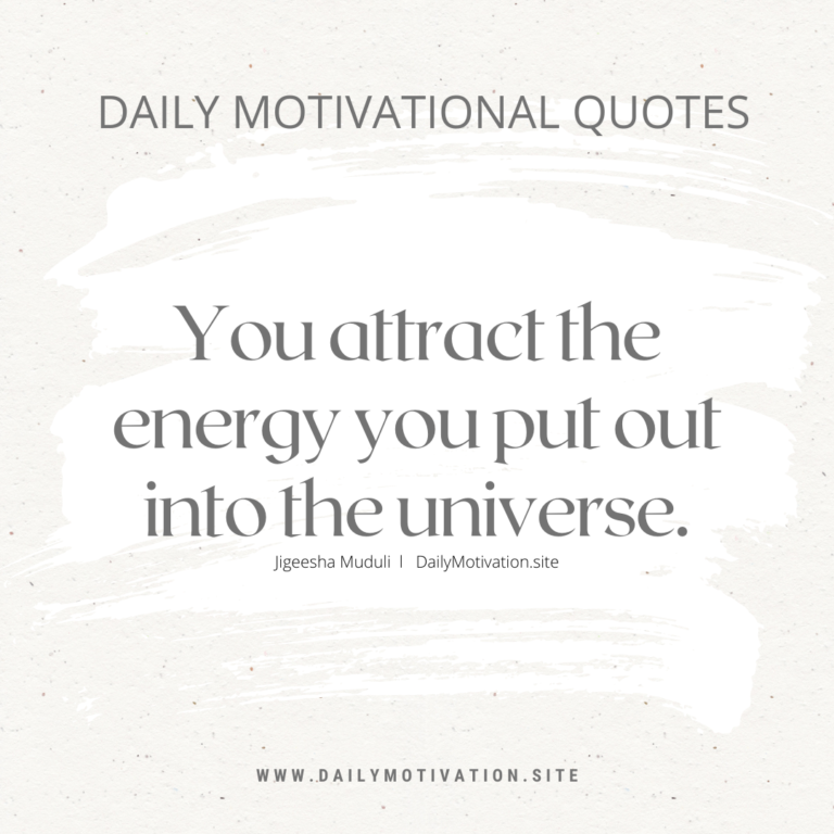 You attract the energy you put out into the universe. Daily Motivation