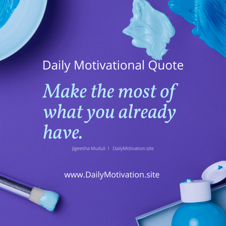 Make the most of what you already have. Daily Motivation.