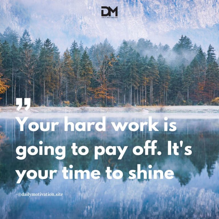 Your hard work is going to pay off. It's your time to shine.