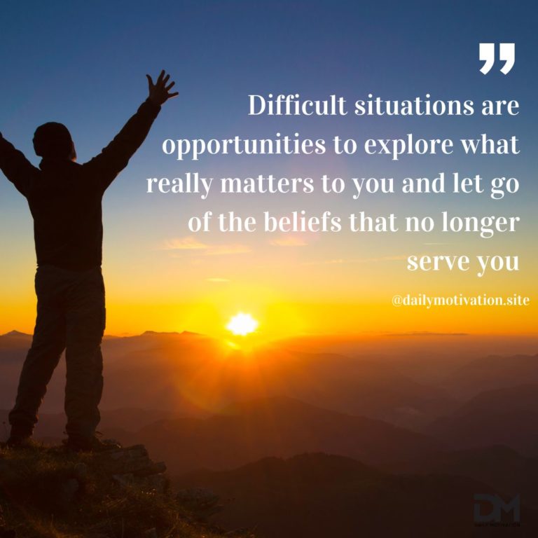 Diffcult situations are opportunities to explore what really matters to you and let go of the beliefs that no longer serve you.