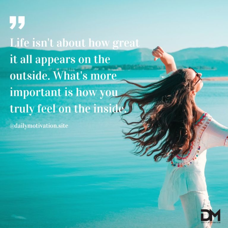 Life isn't about how great it all appears on the outside. What's more important is how you truly feel on the inside.