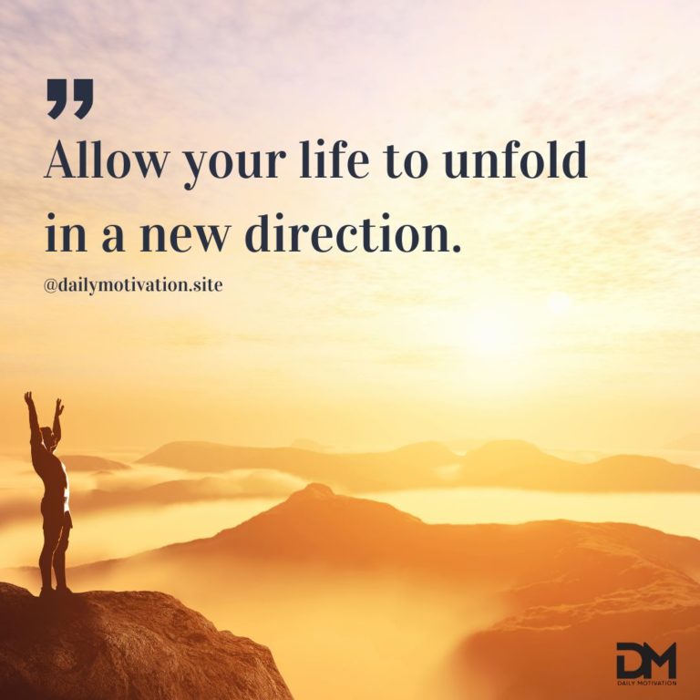 Allow your life to unfold in a new direction.
