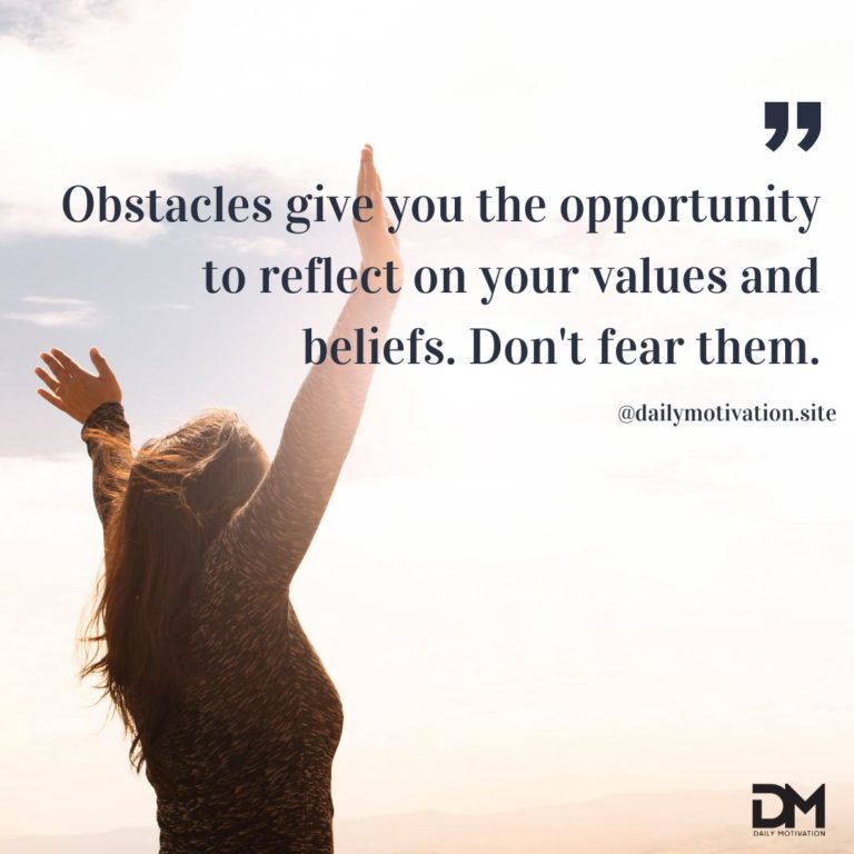 Obstacles give you the opportunity to reflect on your values and beliefs. Don't fear them.