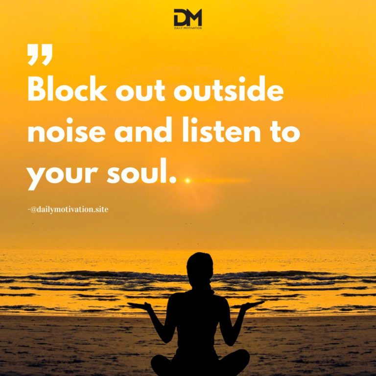 Block out outside noise and listen to your soul.