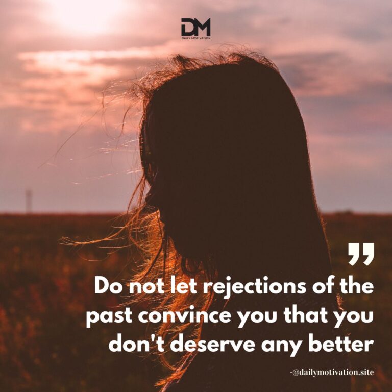 Do not let rejections of the past convince you that you don't deserve any better.