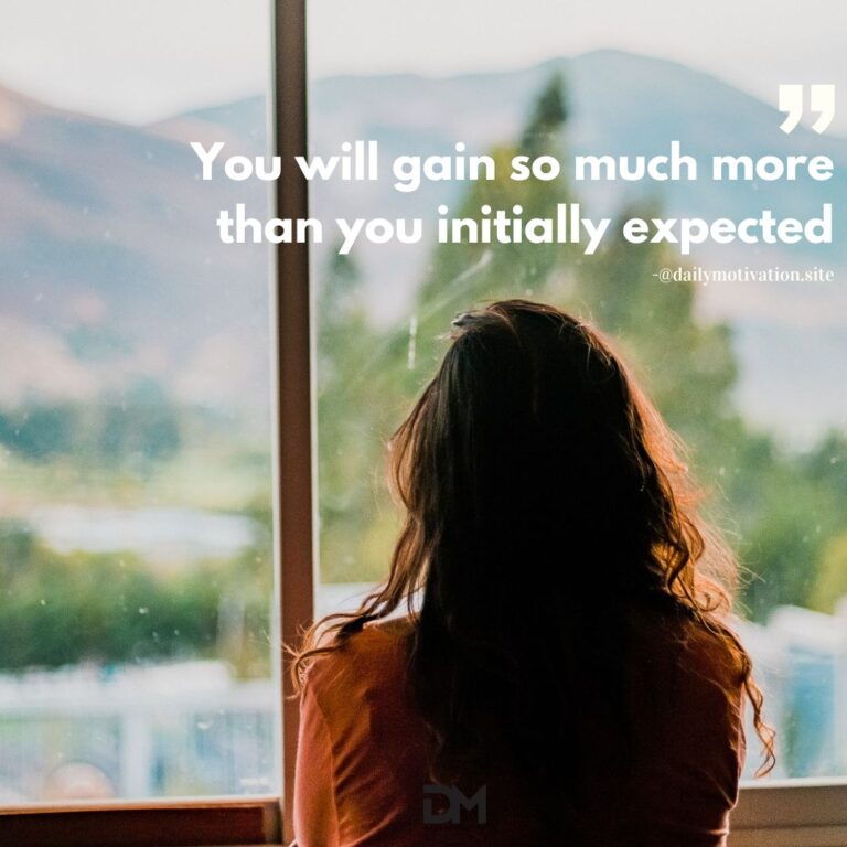You will gain so much more than you initially expected.