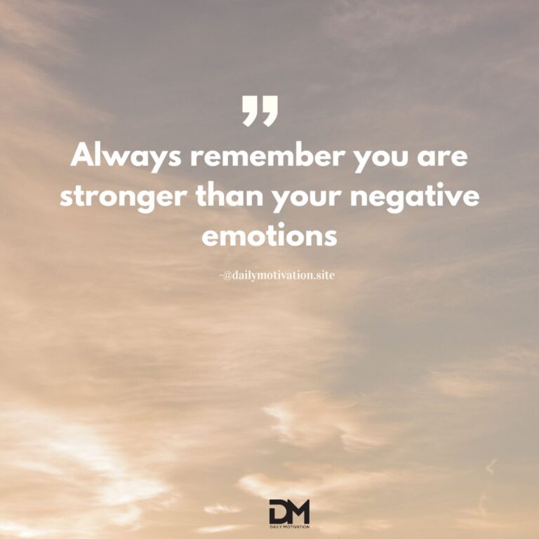 Always remember you are stronger than your negative emotions.