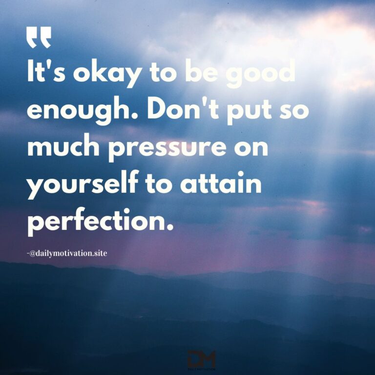 It's okay to be good enough. Don't put so much pressure on yourself to attain perfection.