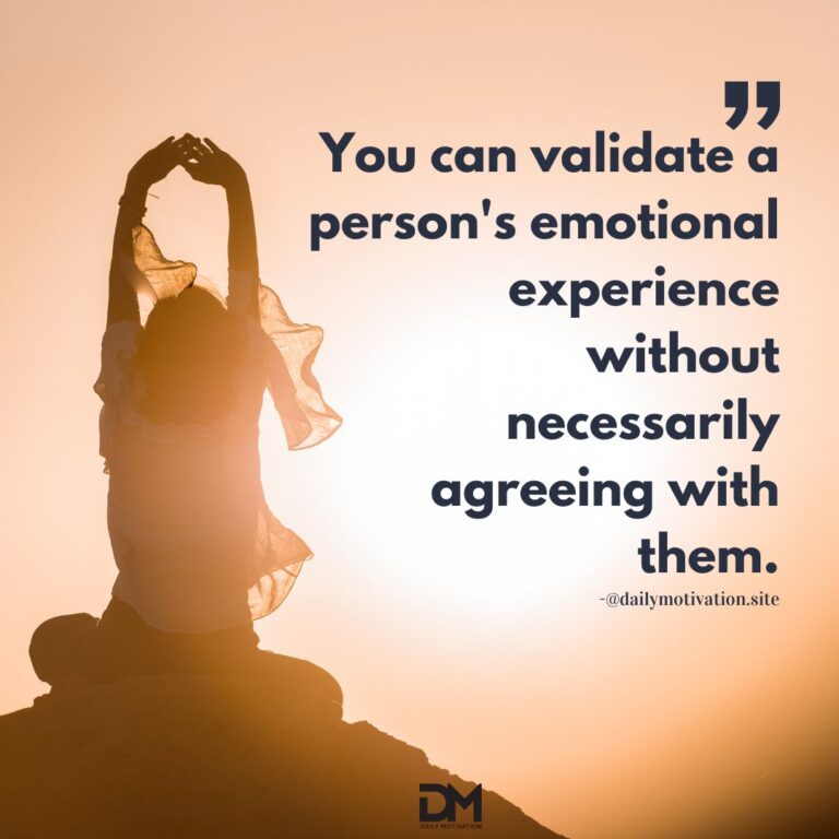 You can validate a person's emotional experience without necessarily agreeing with them.