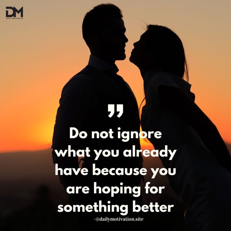 Do not ignore what you already have because you are hoping for something better.